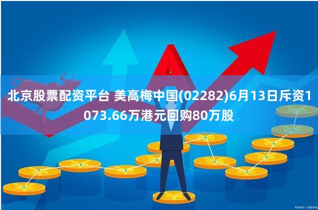 北京股票配资平台 美高梅中国(02282)6月13日斥资1073.66万港元回购80万股